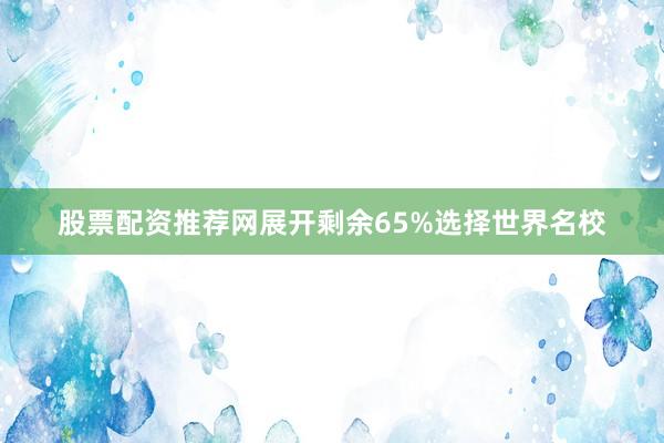 股票配资推荐网展开剩余65%选择世界名校