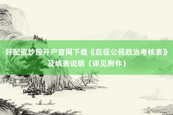 好配资炒股开户官网下载《应征公民政治考核表》及填表说明（详见附件）