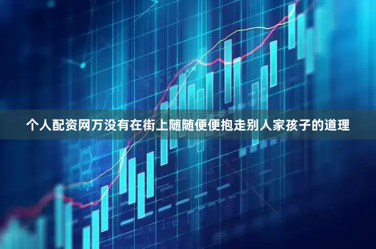 个人配资网万没有在街上随随便便抱走别人家孩子的道理