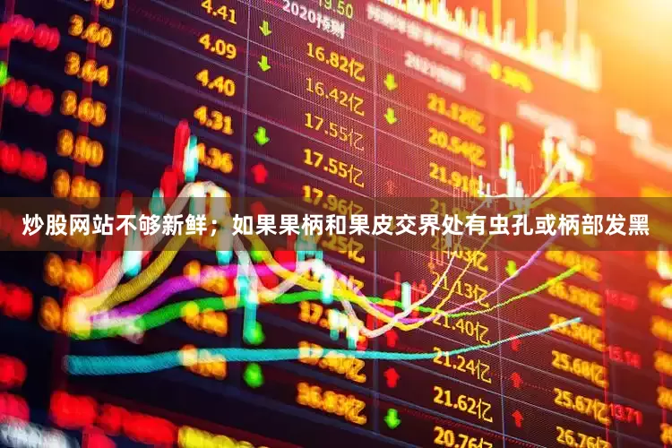炒股网站不够新鲜；如果果柄和果皮交界处有虫孔或柄部发黑