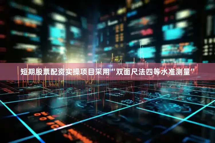 短期股票配资实操项目采用“双面尺法四等水准测量”