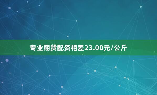 专业期货配资相差23.00元/公斤