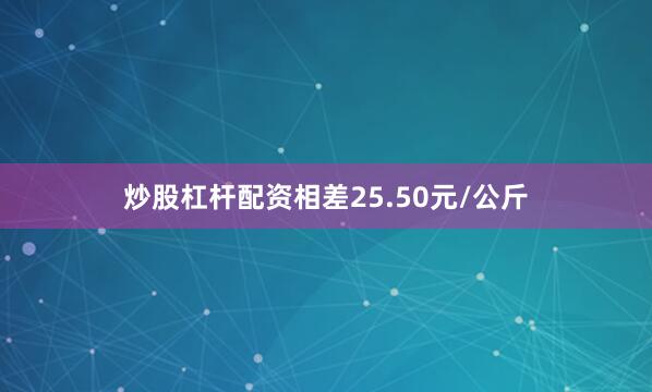 炒股杠杆配资相差25.50元/公斤