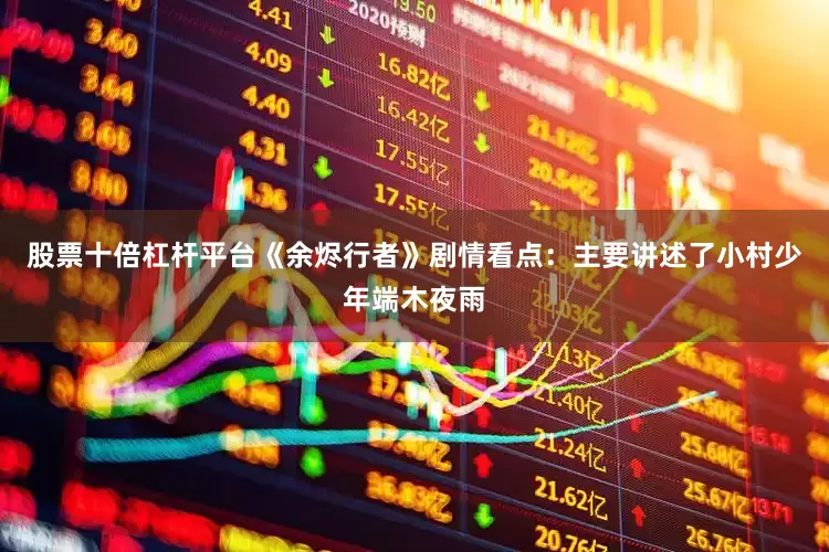 股票十倍杠杆平台《余烬行者》剧情看点：主要讲述了小村少年端木夜雨
