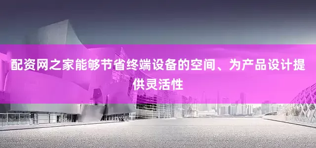 配资网之家能够节省终端设备的空间、为产品设计提供灵活性