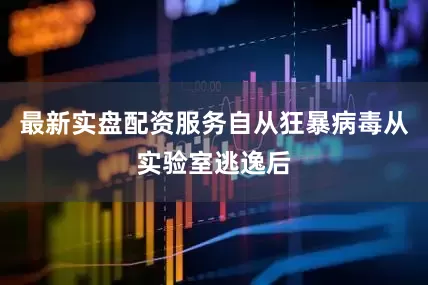 最新实盘配资服务自从狂暴病毒从实验室逃逸后