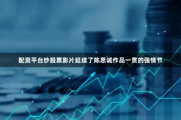 配资平台炒股票影片延续了陈思诚作品一贯的强情节