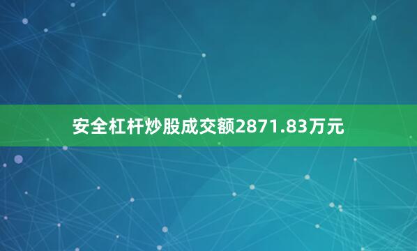 安全杠杆炒股成交额2871.83万元