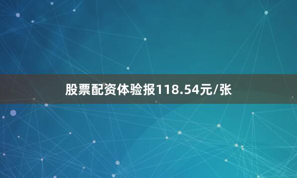 股票配资体验报118.54元/张