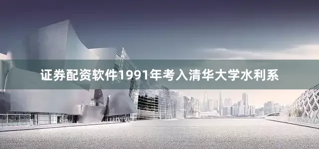 证券配资软件1991年考入清华大学水利系