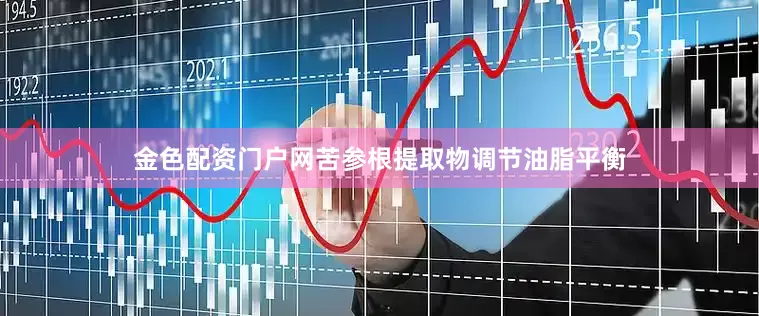 金色配资门户网苦参根提取物调节油脂平衡