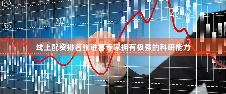 线上配资排名张进喜专家拥有极强的科研能力