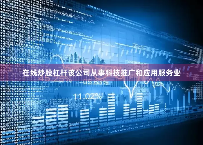 在线炒股杠杆该公司从事科技推广和应用服务业