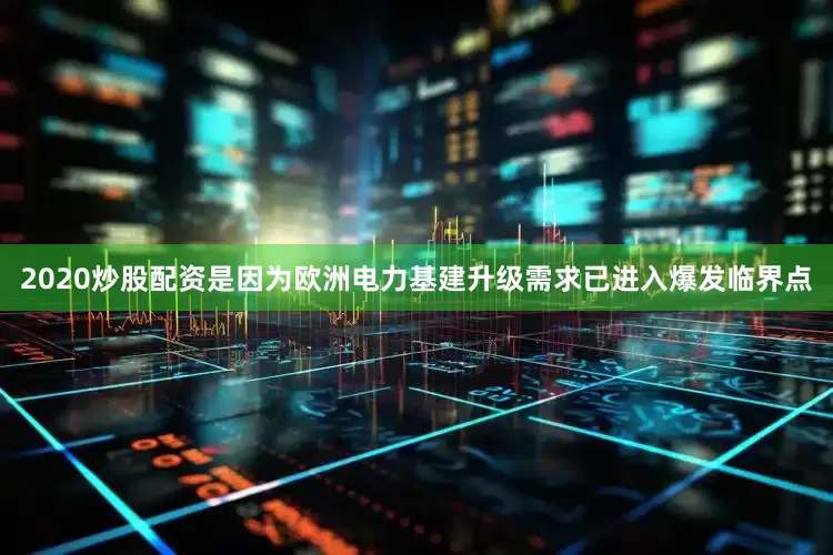 2020炒股配资是因为欧洲电力基建升级需求已进入爆发临界点