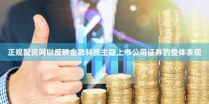 正规配资网以反映金融科技主题上市公司证券的整体表现
