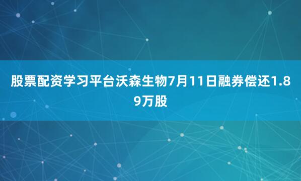 股票配资学习平台沃森生物7月11日融券偿还1.89万股