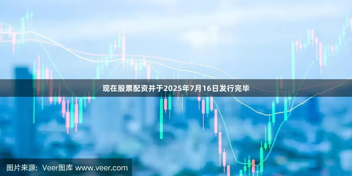 现在股票配资并于2025年7月16日发行完毕
