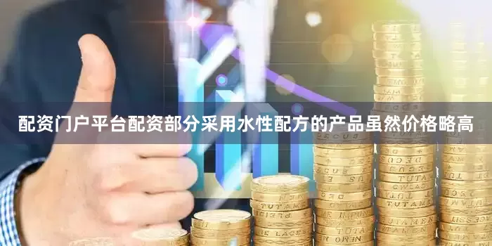 配资门户平台配资部分采用水性配方的产品虽然价格略高