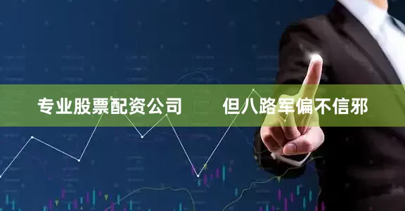 专业股票配资公司        但八路军偏不信邪