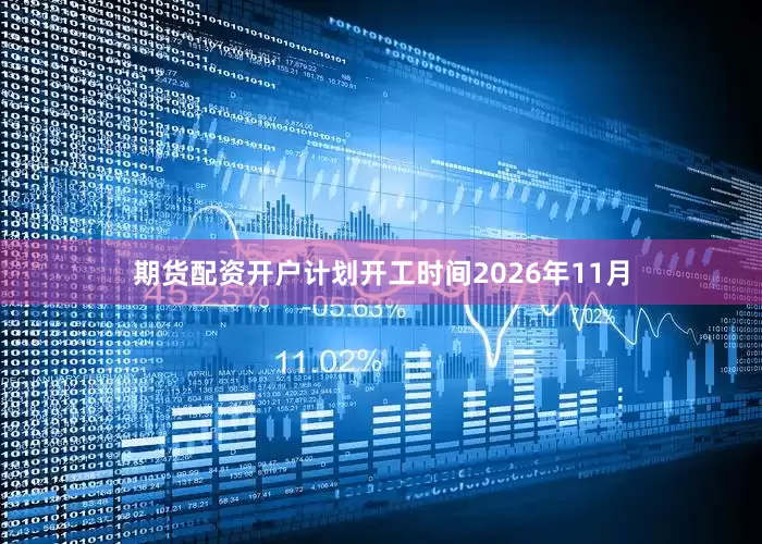 期货配资开户计划开工时间2026年11月
