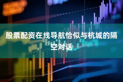 股票配资在线导航恰似与杭城的隔空对话