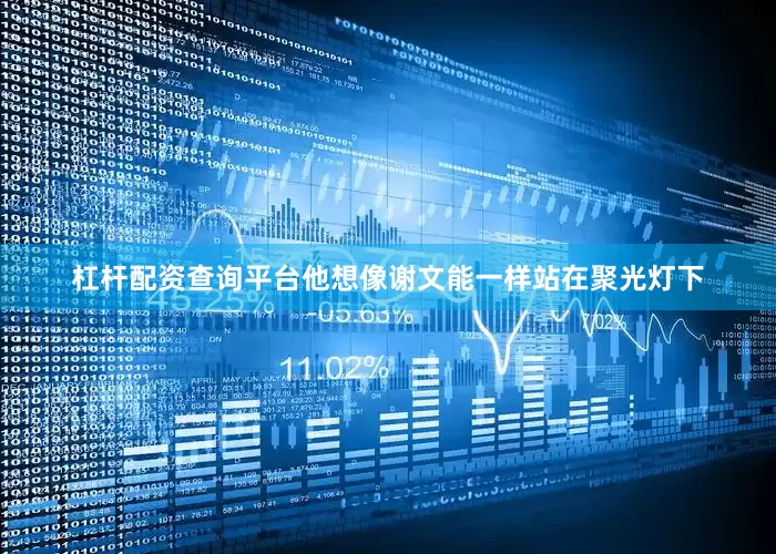 杠杆配资查询平台他想像谢文能一样站在聚光灯下