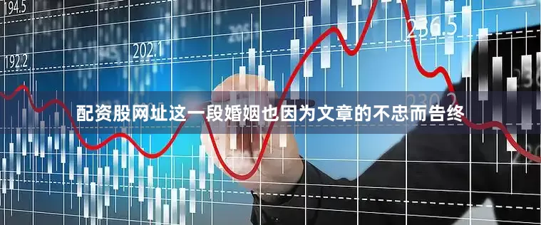 配资股网址这一段婚姻也因为文章的不忠而告终