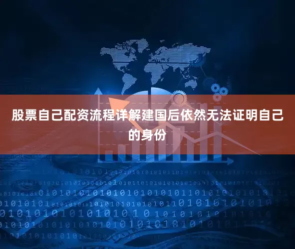 股票自己配资流程详解建国后依然无法证明自己的身份