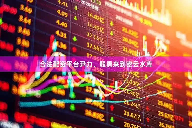 合法配资平台尹力、殷勇来到密云水库