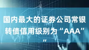 国内最大的证券公司常银转债信用级别为“AAA”