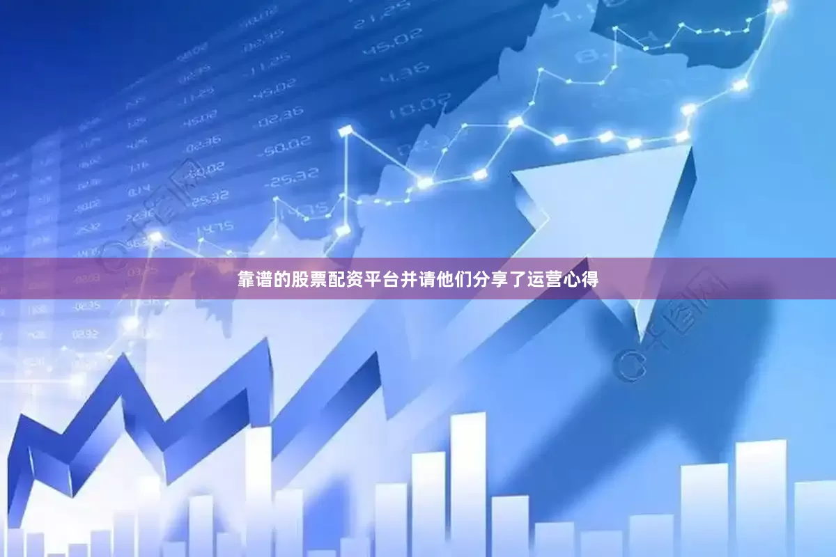 靠谱的股票配资平台并请他们分享了运营心得