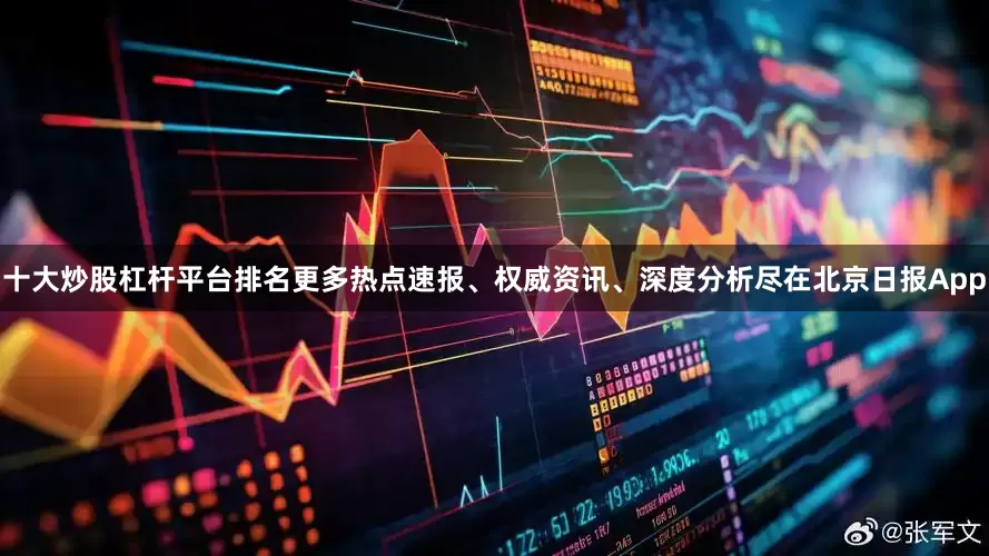 十大炒股杠杆平台排名更多热点速报、权威资讯、深度分析尽在北京日报App