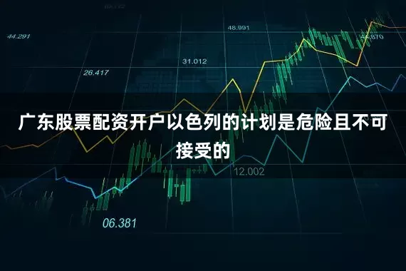广东股票配资开户以色列的计划是危险且不可接受的