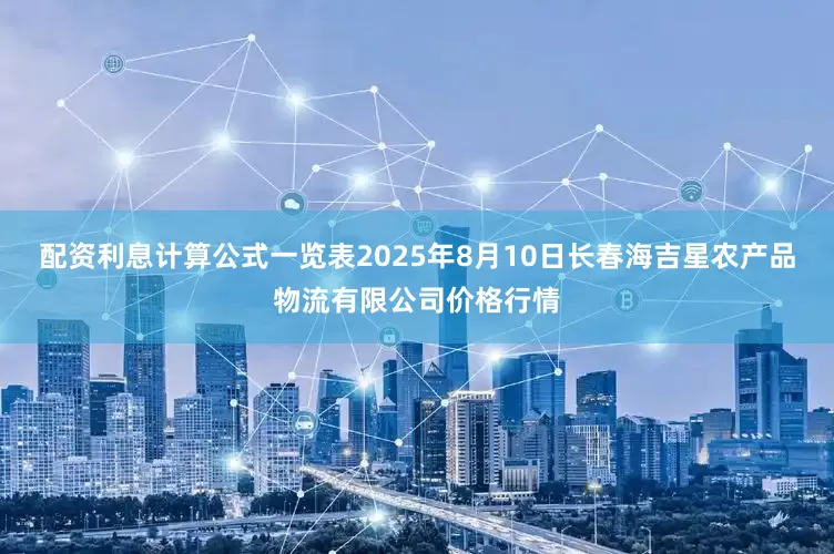 配资利息计算公式一览表2025年8月10日长春海吉星农产品物流有限公司价格行情