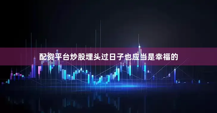 配资平台炒股埋头过日子也应当是幸福的