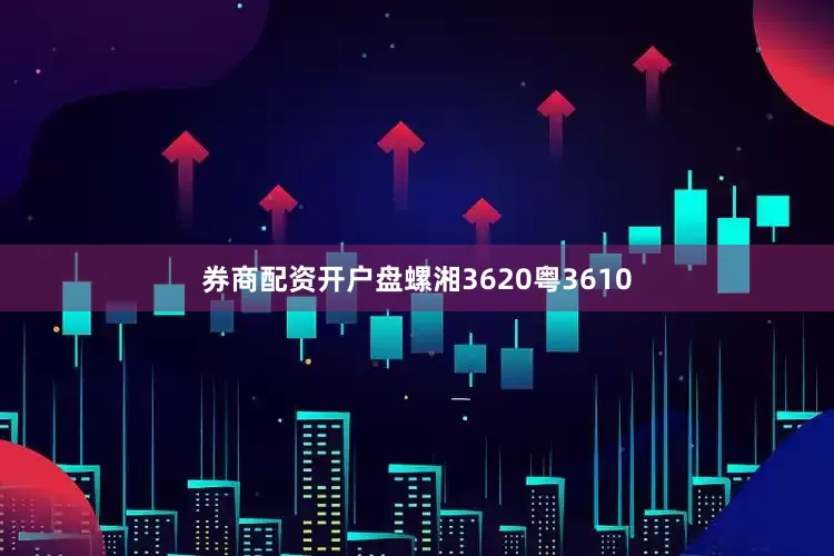 券商配资开户盘螺湘3620粤3610