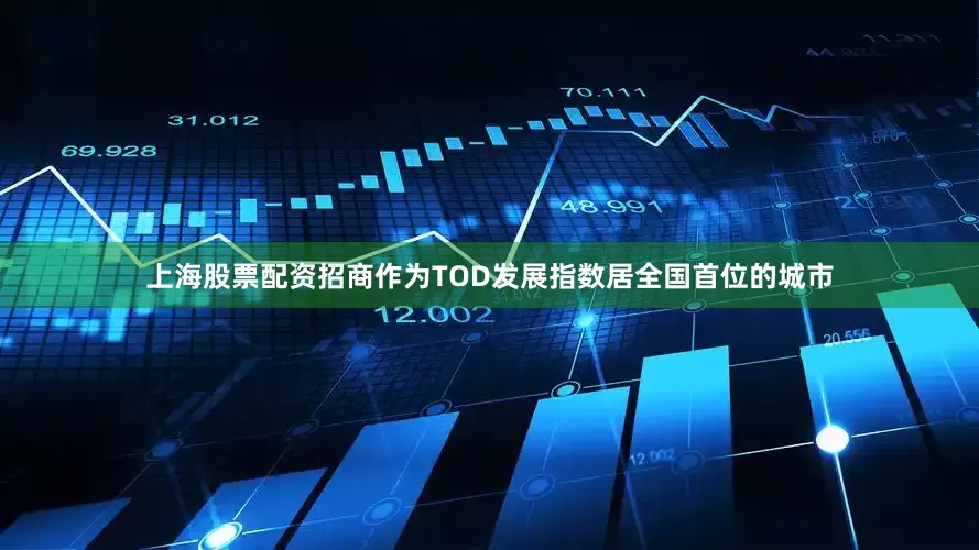 上海股票配资招商作为TOD发展指数居全国首位的城市