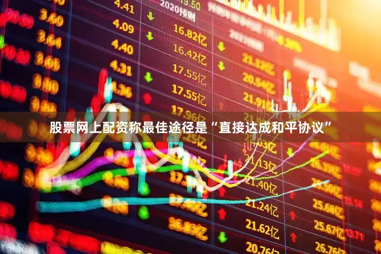股票网上配资称最佳途径是“直接达成和平协议”