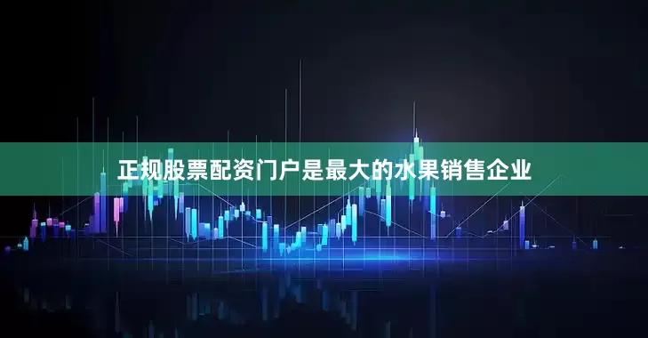 正规股票配资门户是最大的水果销售企业