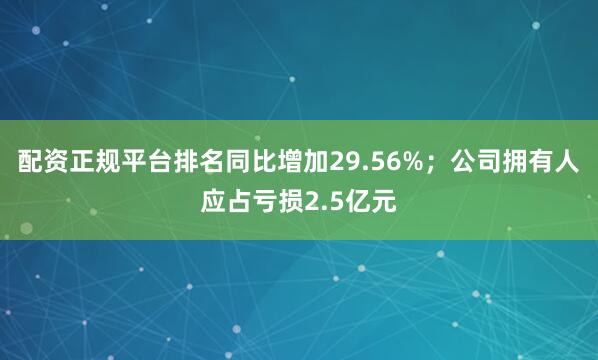 配资正规平台排名同比增加29.56%；公司拥有人应占亏损2.5亿元