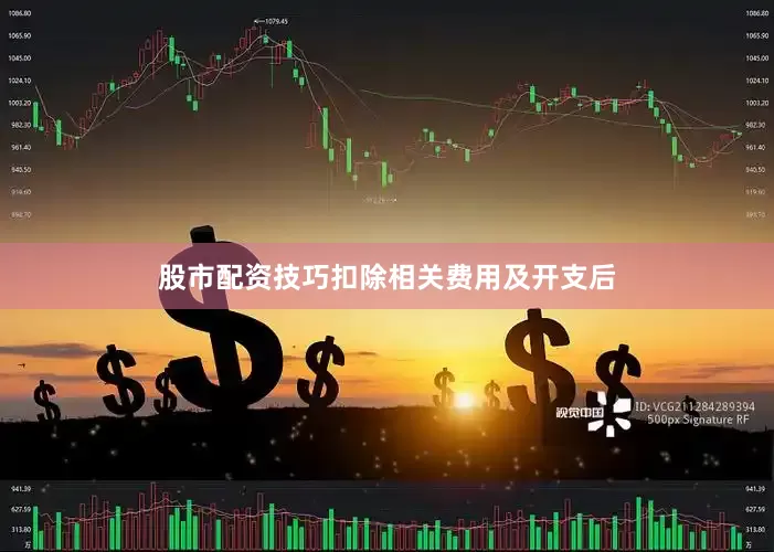 股市配资技巧　　扣除相关费用及开支后