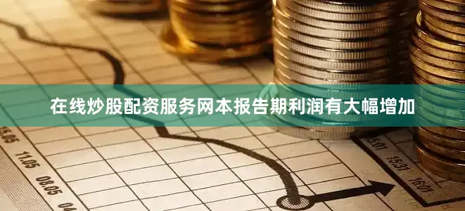 在线炒股配资服务网　　本报告期利润有大幅增加