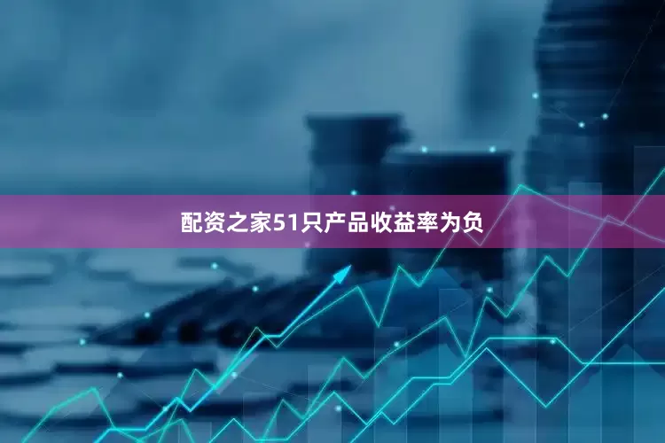 配资之家51只产品收益率为负