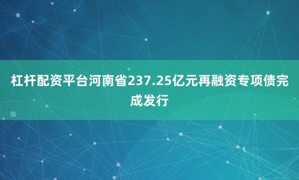 杠杆配资平台河南省237.25亿元再融资专项债完成发行