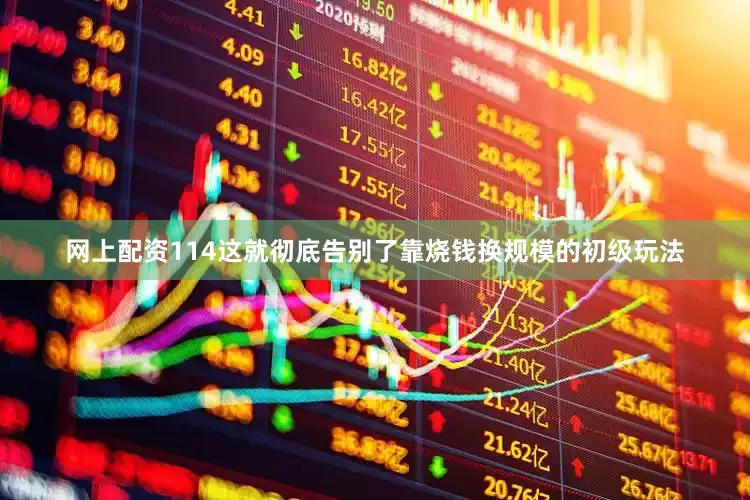 网上配资114这就彻底告别了靠烧钱换规模的初级玩法