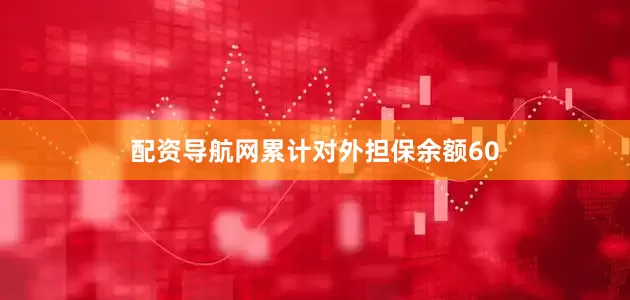 配资导航网累计对外担保余额60
