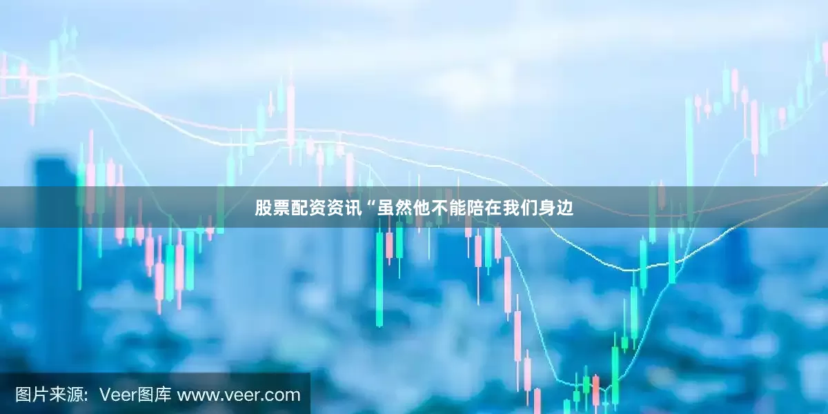 股票配资资讯“虽然他不能陪在我们身边
