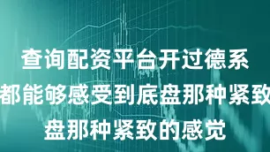 查询配资平台开过德系车的人都能够感受到底盘那种紧致的感觉