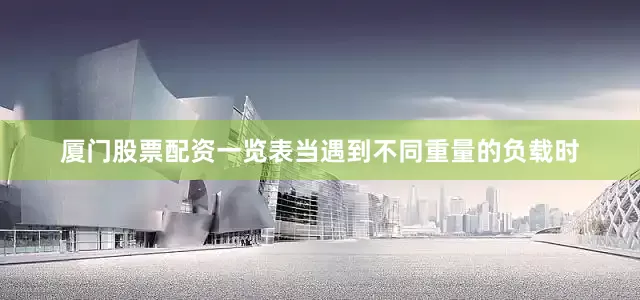 厦门股票配资一览表当遇到不同重量的负载时