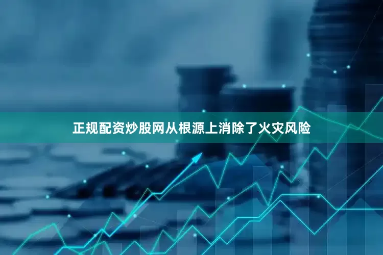 正规配资炒股网从根源上消除了火灾风险